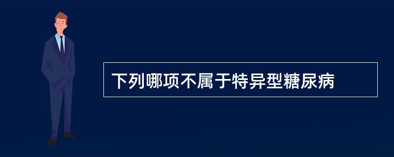 下列哪项不属于特异型糖尿病