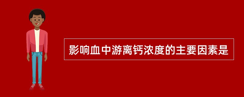 影响血中游离钙浓度的主要因素是