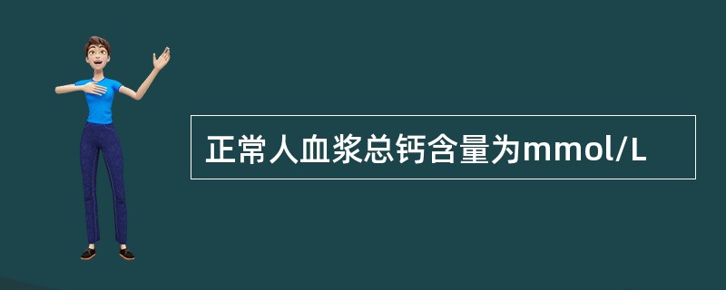 正常人血浆总钙含量为mmol/L