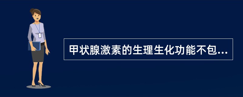 甲状腺激素的生理生化功能不包括下列哪一项