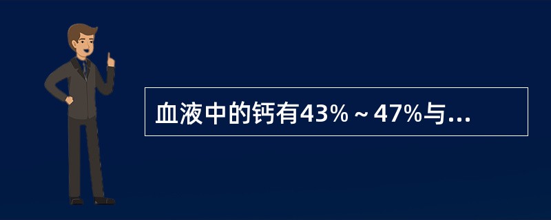 血液中的钙有43%～47%与蛋白质结合，其中最主要与哪种蛋白质结合