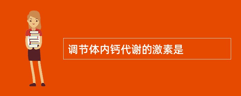 调节体内钙代谢的激素是