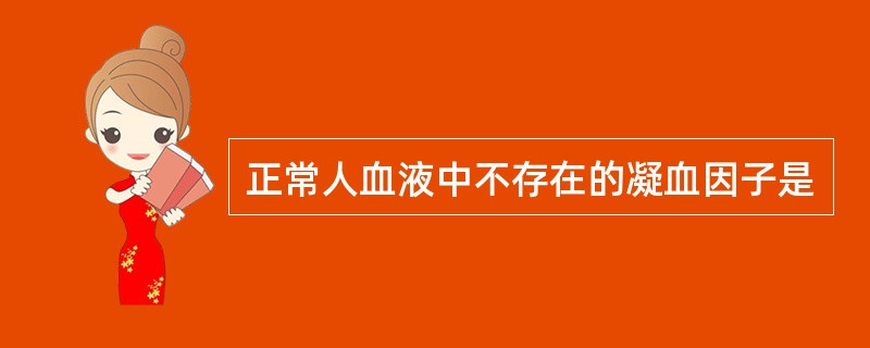 正常人血液中不存在的凝血因子是