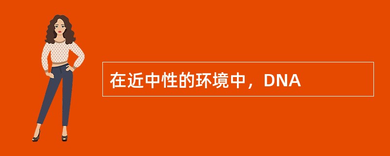 在近中性的环境中，DNA