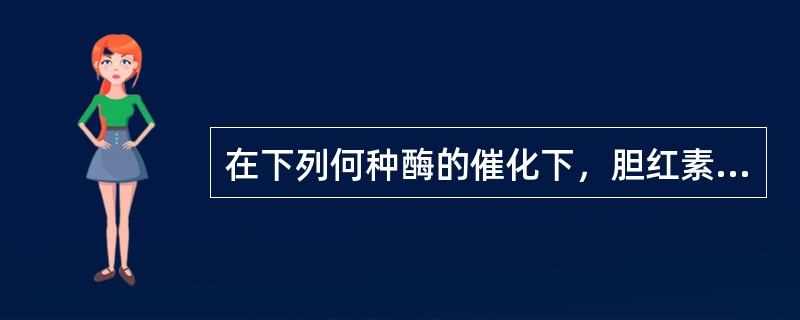 在下列何种酶的催化下，胆红素被转化为结合胆红素