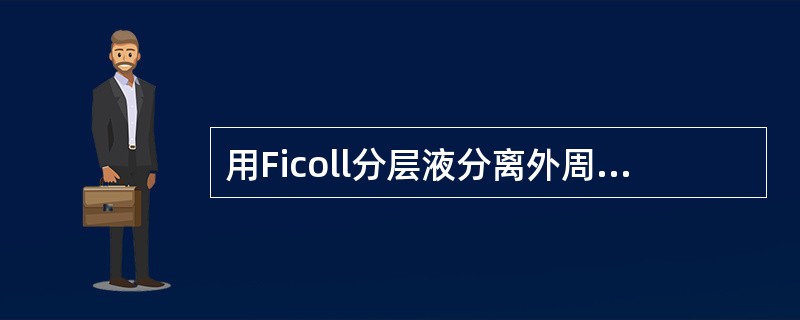 用Ficoll分层液分离外周血中的单个核细胞是利用细胞的