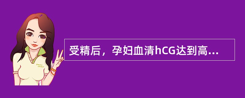 受精后，孕妇血清hCG达到高峰的时间是