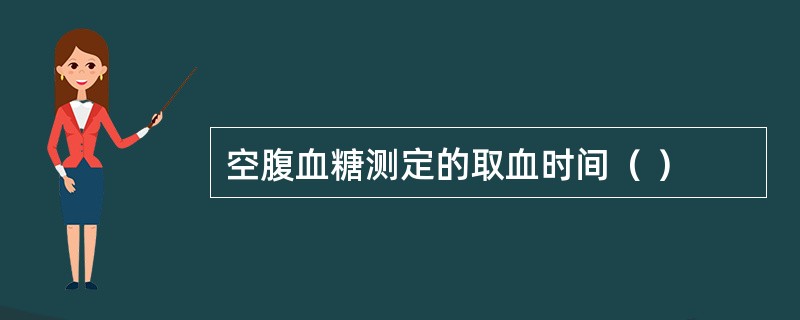 空腹血糖测定的取血时间（ ）