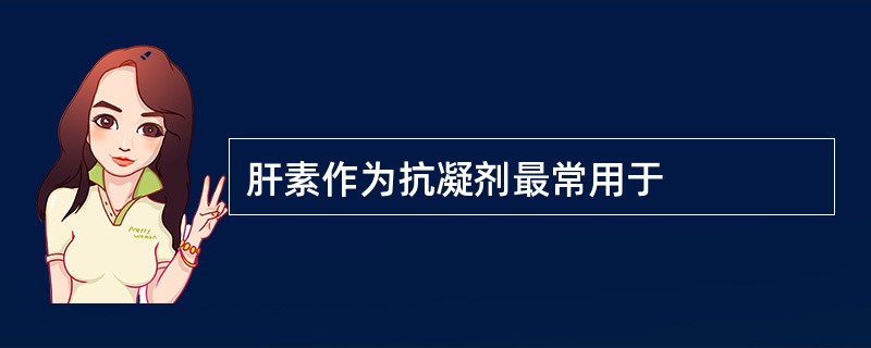 肝素作为抗凝剂最常用于