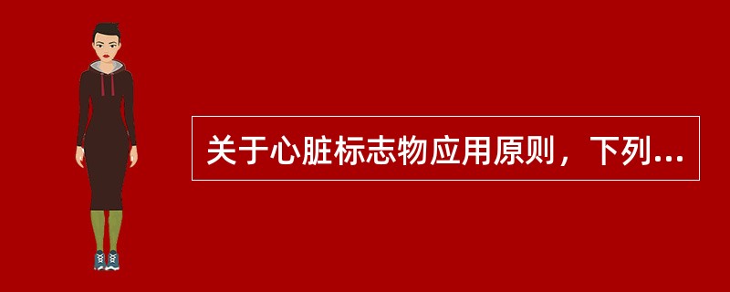 关于心脏标志物应用原则，下列哪项说法不正确