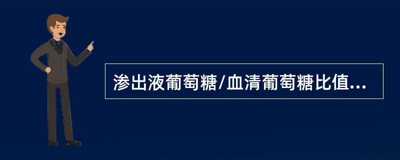 渗出液葡萄糖/血清葡萄糖比值小于