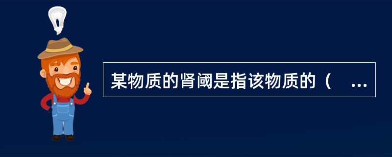 某物质的肾阈是指该物质的（　　）。