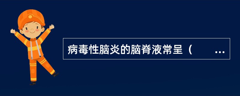 病毒性脑炎的脑脊液常呈（　　）。
