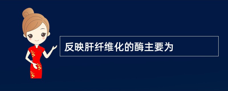 反映肝纤维化的酶主要为