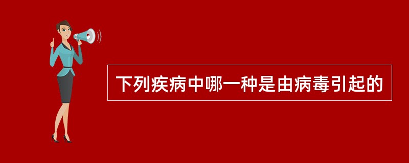 下列疾病中哪一种是由病毒引起的