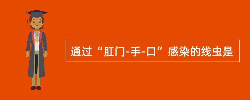 通过“肛门-手-口”感染的线虫是