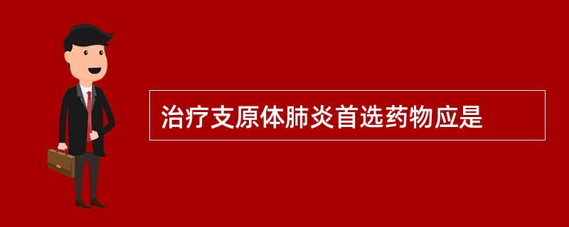 治疗支原体肺炎首选药物应是