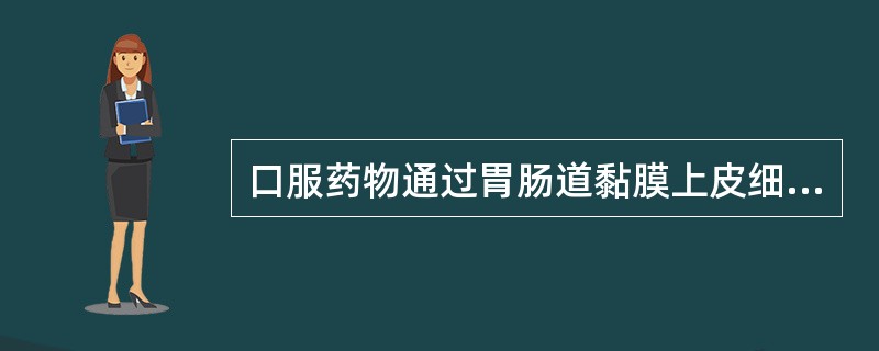 口服药物通过胃肠道黏膜上皮细胞吸收的主要方式是