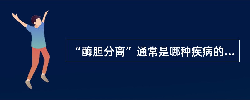 “酶胆分离”通常是哪种疾病的征兆