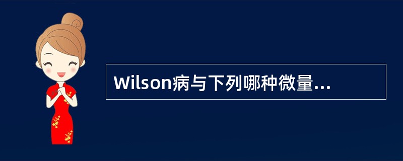 Wilson病与下列哪种微量元素的代谢有关