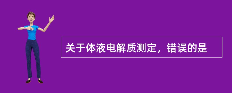 关于体液电解质测定，错误的是