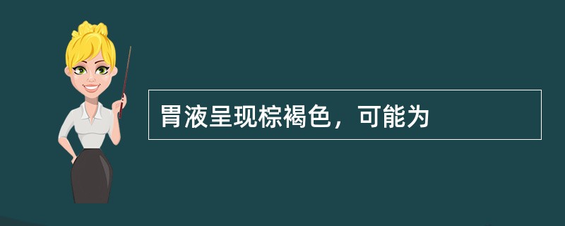 胃液呈现棕褐色，可能为