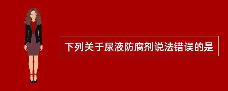 下列关于尿液防腐剂说法错误的是