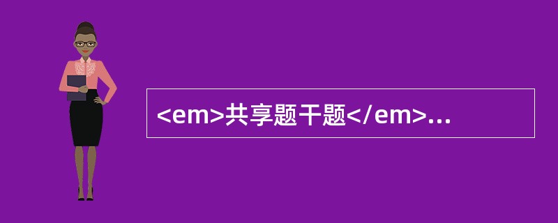 <em>共享题干题</em><b>男性，54岁，压榨性中心性胸痛发作后3h就诊，查体，面色苍白，发汗，血压110/90mmHg，脉搏78次/分，心音正常，心电图示S