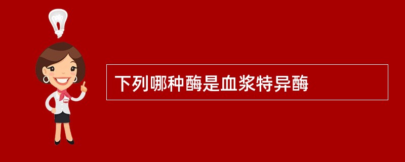 下列哪种酶是血浆特异酶
