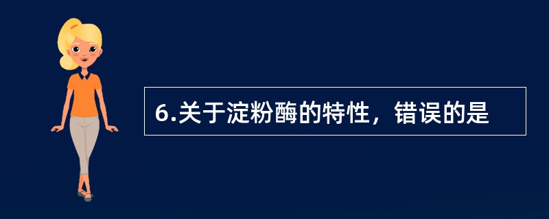 6.关于淀粉酶的特性，错误的是