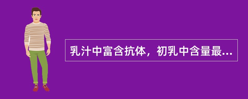 乳汁中富含抗体，初乳中含量最高的抗体是