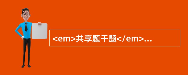 <em>共享题干题</em><b></b><b>男性，</b><b>53</b><b>岁，因