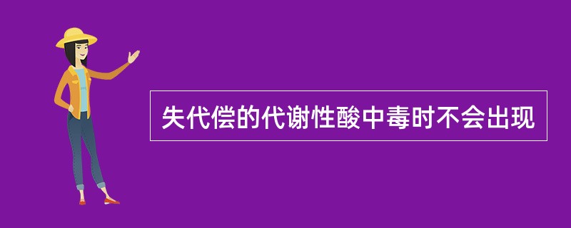 失代偿的代谢性酸中毒时不会出现