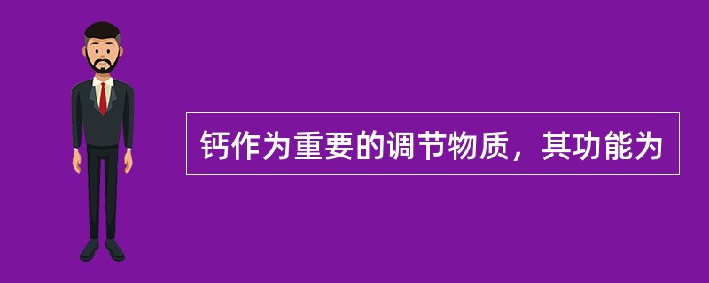 钙作为重要的调节物质，其功能为