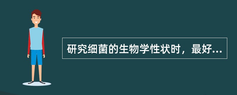 研究细菌的生物学性状时，最好选用细菌生长繁殖的哪个阶段