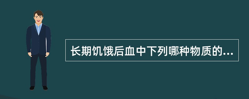 长期饥饿后血中下列哪种物质的含量增加