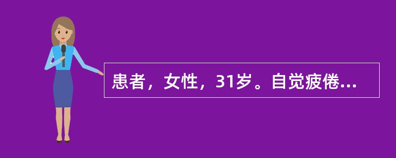 患者，女性，31岁。自觉疲倦，乏力，食欲缺乏近2年。平时月经量多，生育1胎，小孩1岁半，自己哺乳喂养。无其他疾病史。体检：发现皮肤、唇黏膜、甲床苍白，心率100／min。RBC3.15×1012／L,