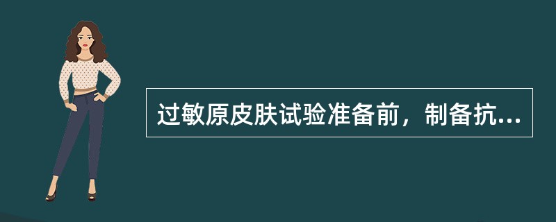 过敏原皮肤试验准备前，制备抗原的步骤错误的是