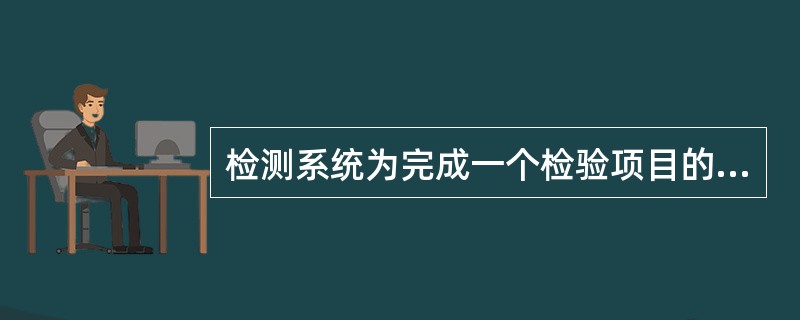 检测系统为完成一个检验项目的测定所涉及多种要素组合，但不包括