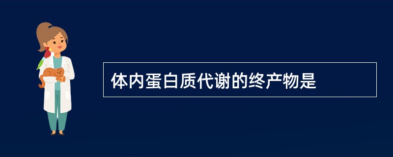 体内蛋白质代谢的终产物是