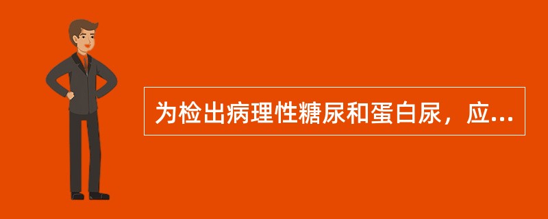 为检出病理性糖尿和蛋白尿，应首选的尿标本是