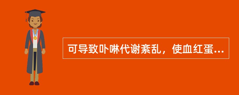 可导致卟啉代谢紊乱，使血红蛋白合成受抑的是