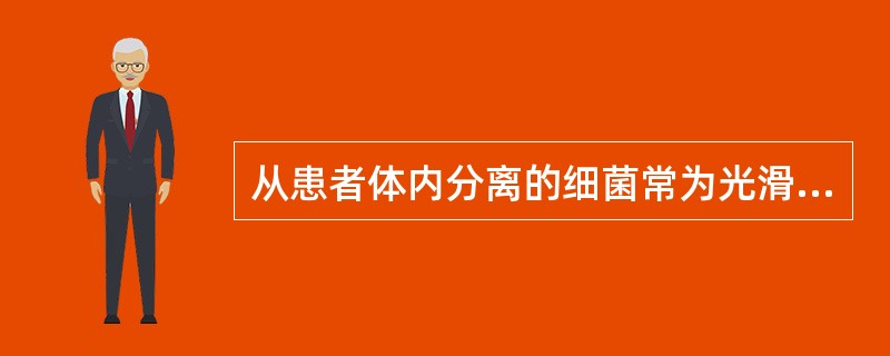 从患者体内分离的细菌常为光滑型，经人工培养后菌落呈现粗糙型。这种变异称