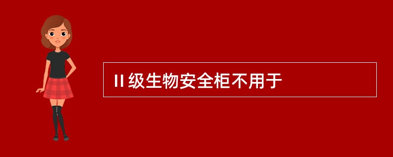 Ⅱ级生物安全柜不用于