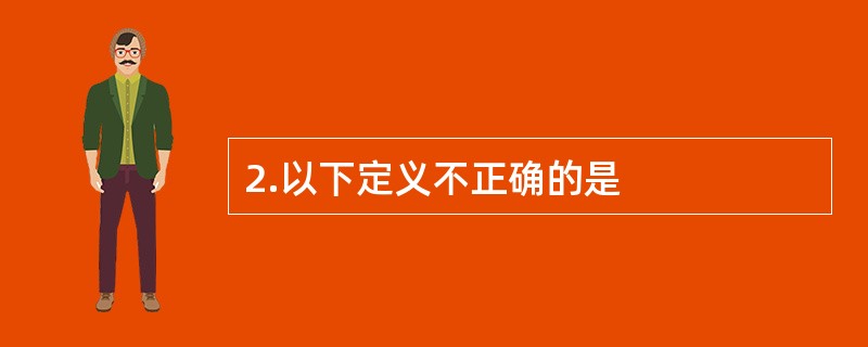 2.以下定义不正确的是