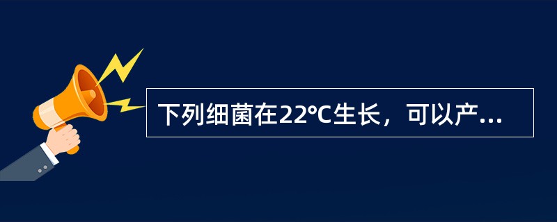 下列细菌在22℃生长，可以产生灵菌红素的是