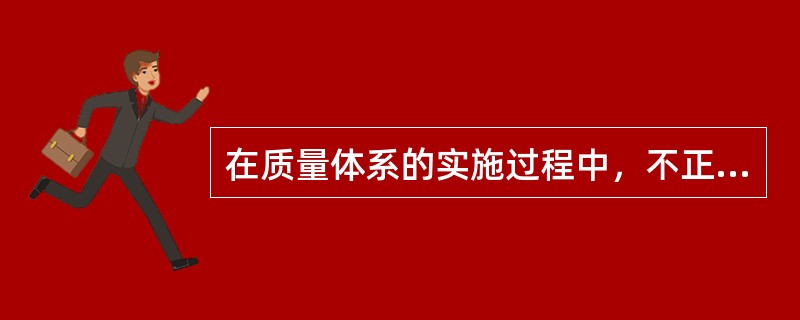 在质量体系的实施过程中，不正确的是