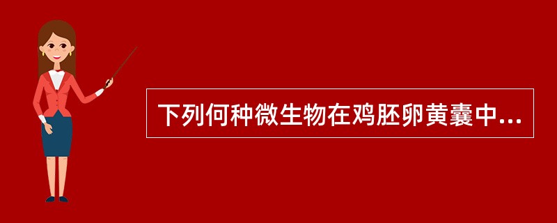 下列何种微生物在鸡胚卵黄囊中生长良好