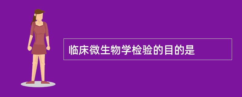 临床微生物学检验的目的是