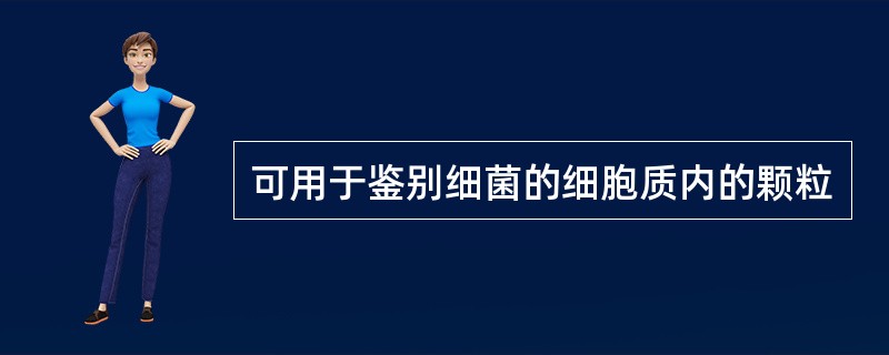 可用于鉴别细菌的细胞质内的颗粒